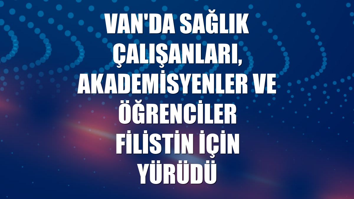 Van'da sağlık çalışanları, akademisyenler ve öğrenciler Filistin için yürüdü