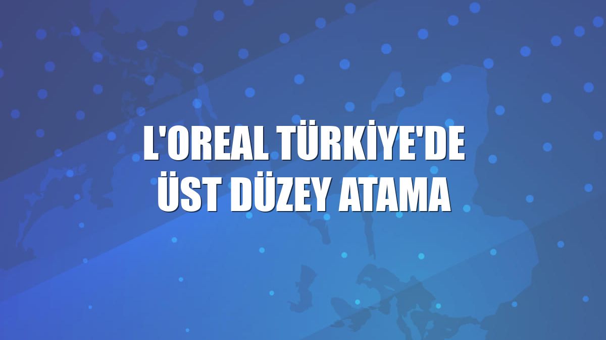 L'Oreal Türkiye'de üst düzey atama