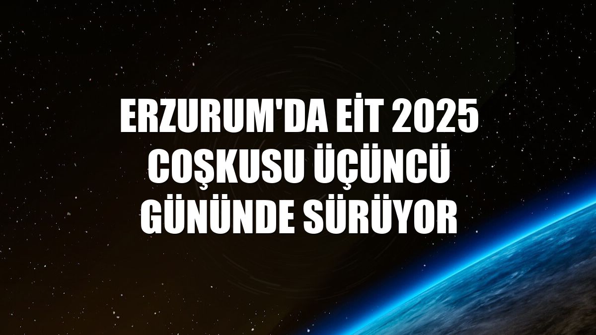 Erzurum'da EİT 2025 coşkusu üçüncü gününde sürüyor