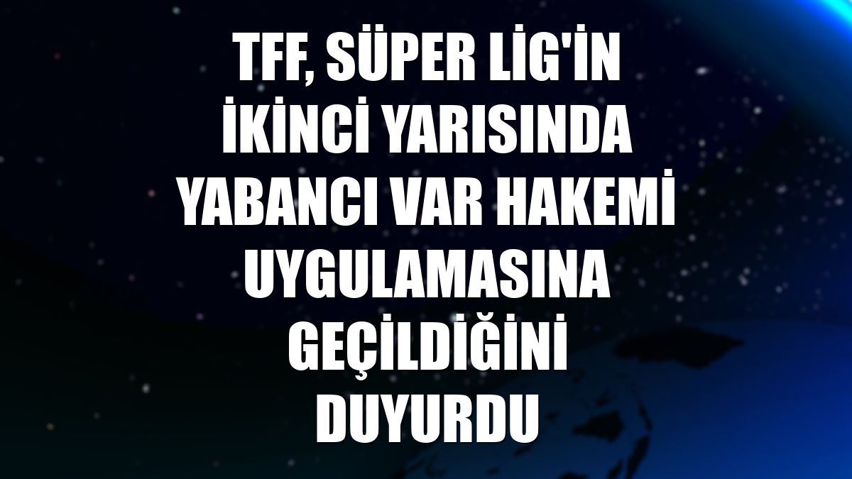 TFF, Süper Lig'in ikinci yarısında yabancı VAR hakemi uygulamasına geçildiğini duyurdu