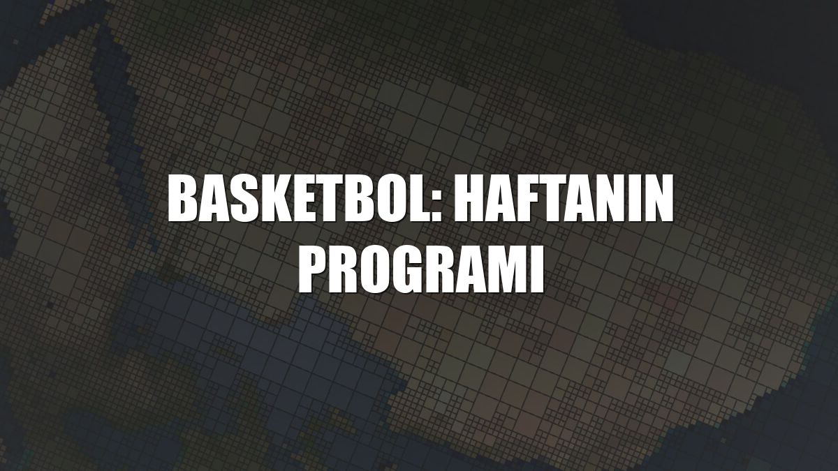 Basketbol: Haftanın programı