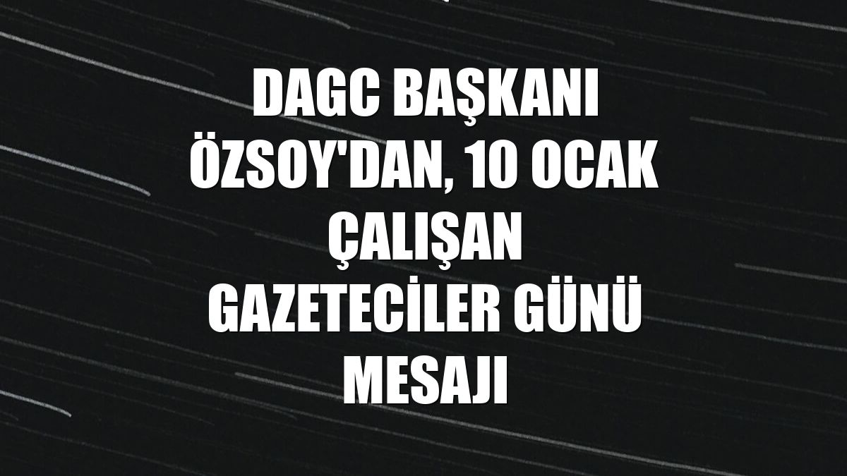 DAGC Başkanı Özsoy'dan, 10 Ocak Çalışan Gazeteciler Günü mesajı