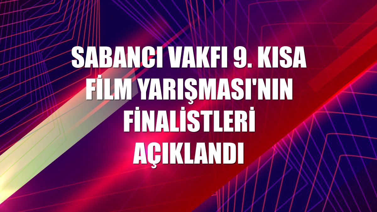 Sabancı Vakfı 9. Kısa Film Yarışması'nın finalistleri açıklandı