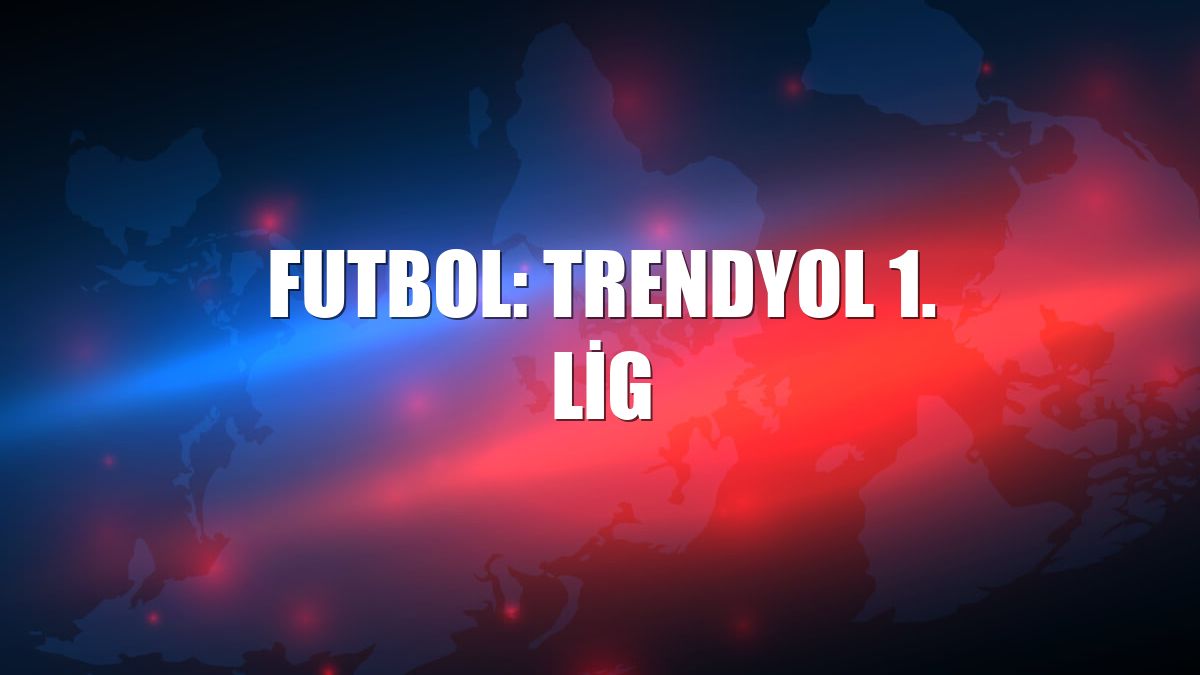 Futbol: Trendyol 1. Lig