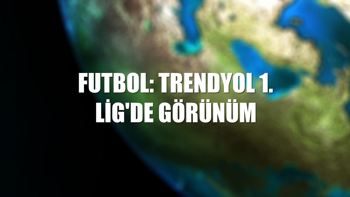 Futbol: Trendyol 1. Lig'de görünüm