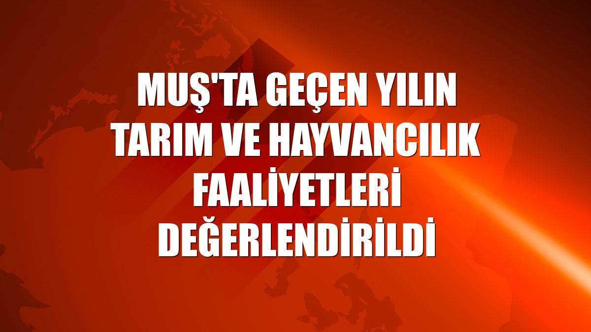 Muş'ta geçen yılın tarım ve hayvancılık faaliyetleri değerlendirildi