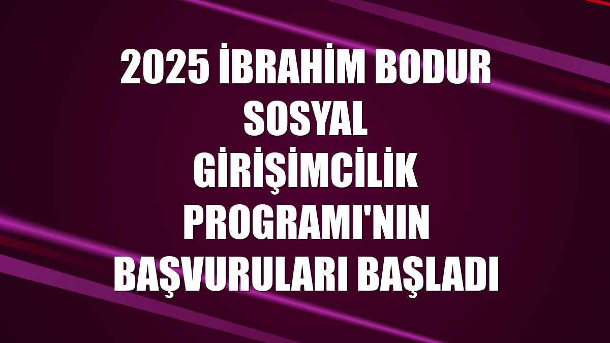 2025 İbrahim Bodur Sosyal Girişimcilik Programı'nın başvuruları başladı