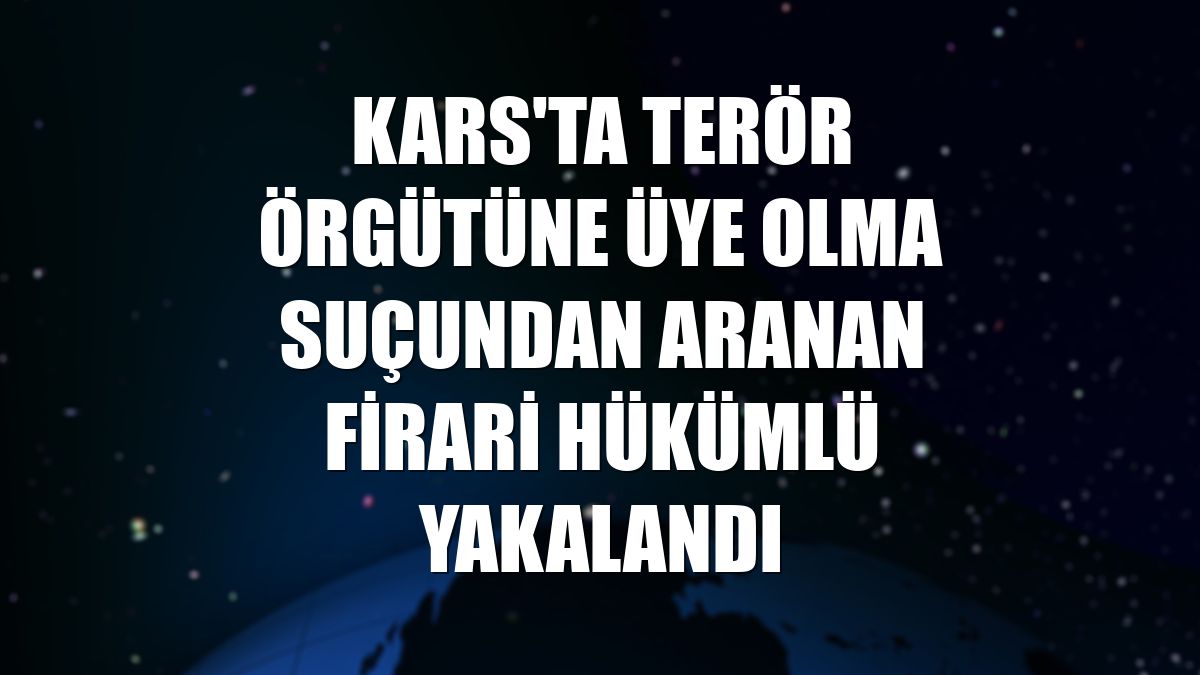 Kars'ta terör örgütüne üye olma suçundan aranan firari hükümlü yakalandı