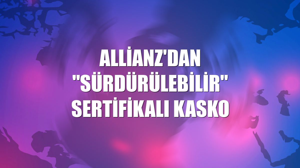 Allianz'dan "sürdürülebilir" sertifikalı kasko