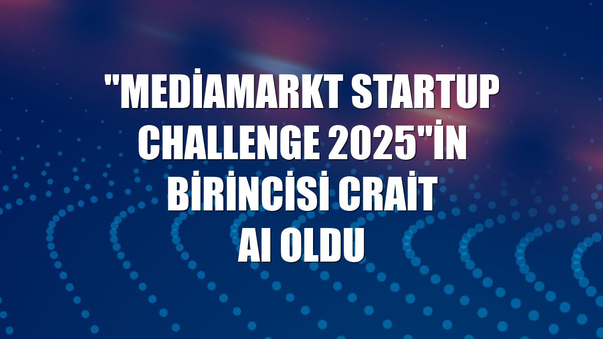 "MediaMarkt Startup Challenge 2025"in birincisi Crait AI oldu