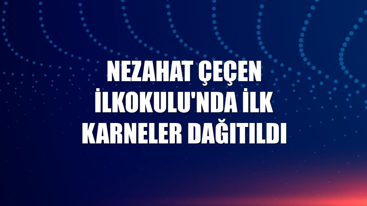 Nezahat Çeçen İlkokulu'nda ilk karneler dağıtıldı