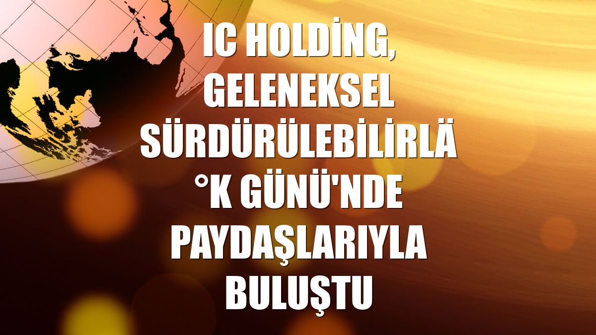 IC Holding, Geleneksel Sürdürülebilirlik Günü'nde paydaşlarıyla buluştu