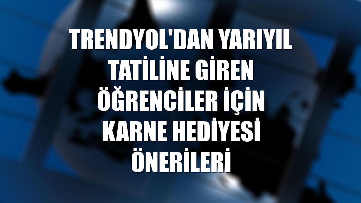 Trendyol'dan yarıyıl tatiline giren öğrenciler için karne hediyesi önerileri