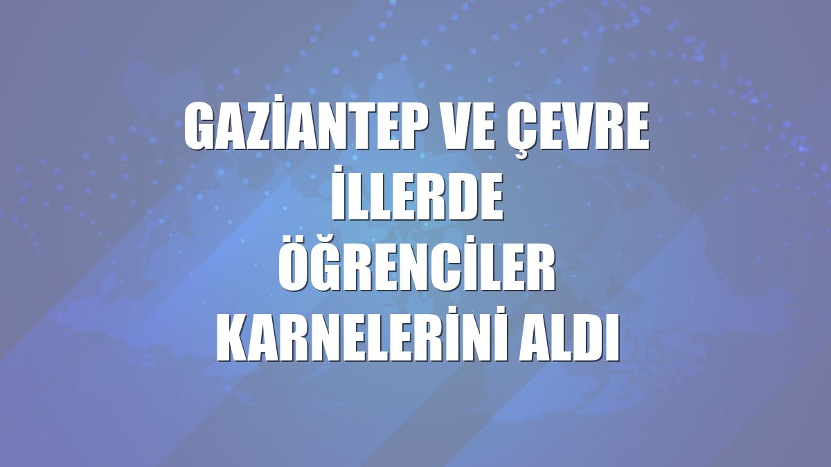 Gaziantep ve çevre illerde öğrenciler karnelerini aldı