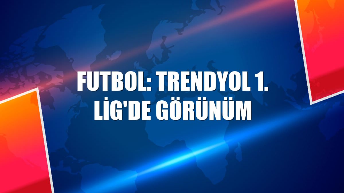 Futbol: Trendyol 1. Lig'de görünüm