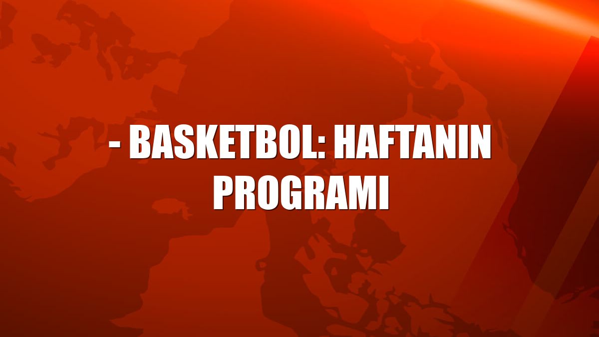 - Basketbol: Haftanın programı