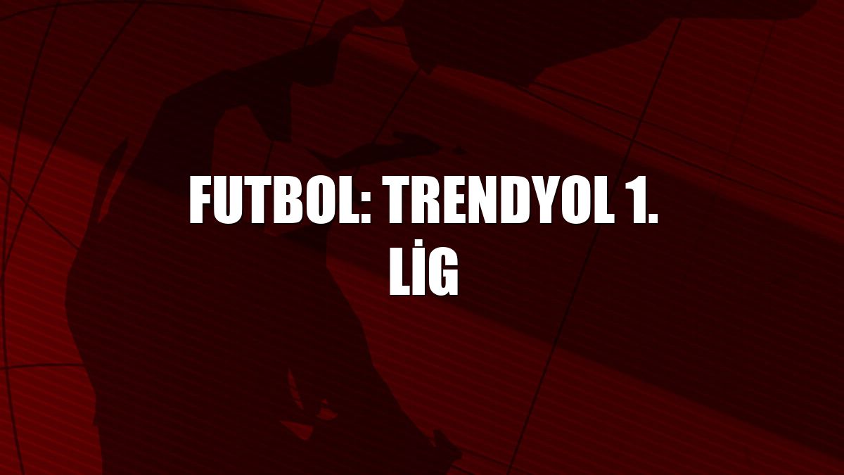 Futbol: Trendyol 1. Lig