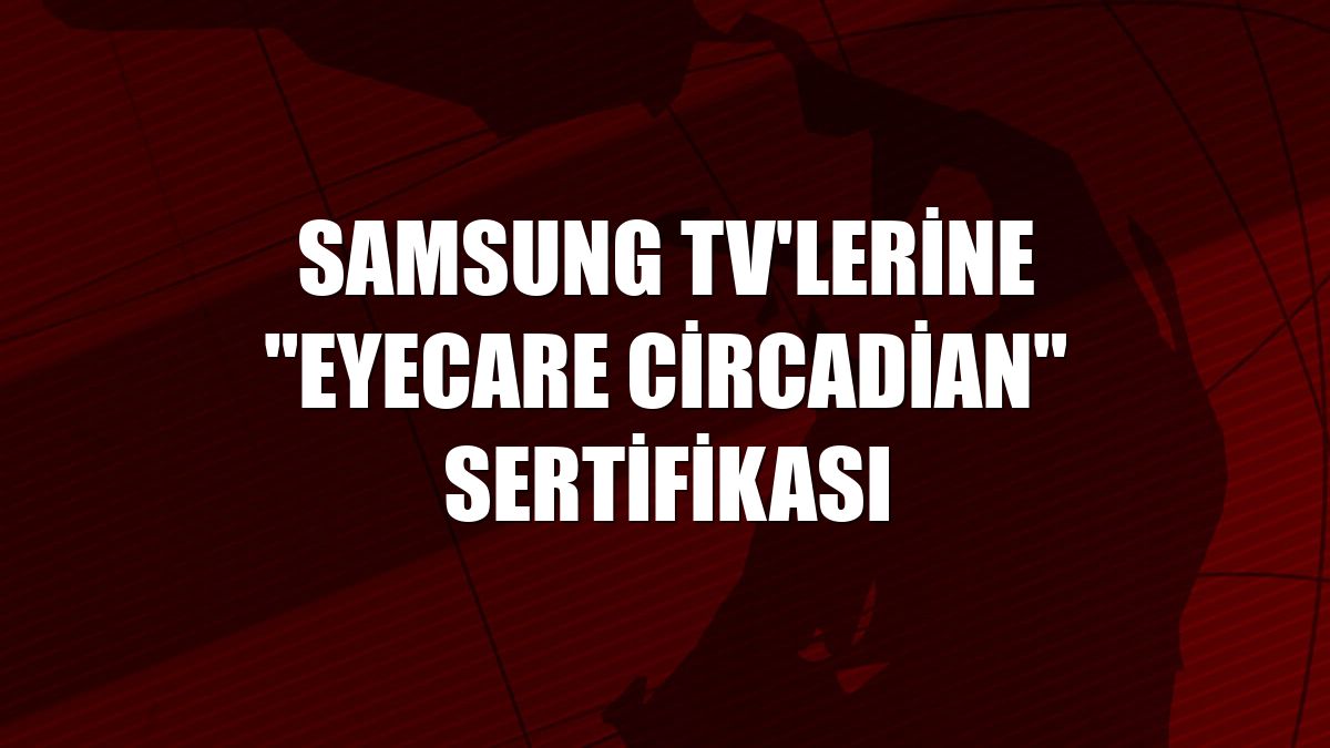 Samsung TV'lerine "EyeCare Circadian" sertifikası