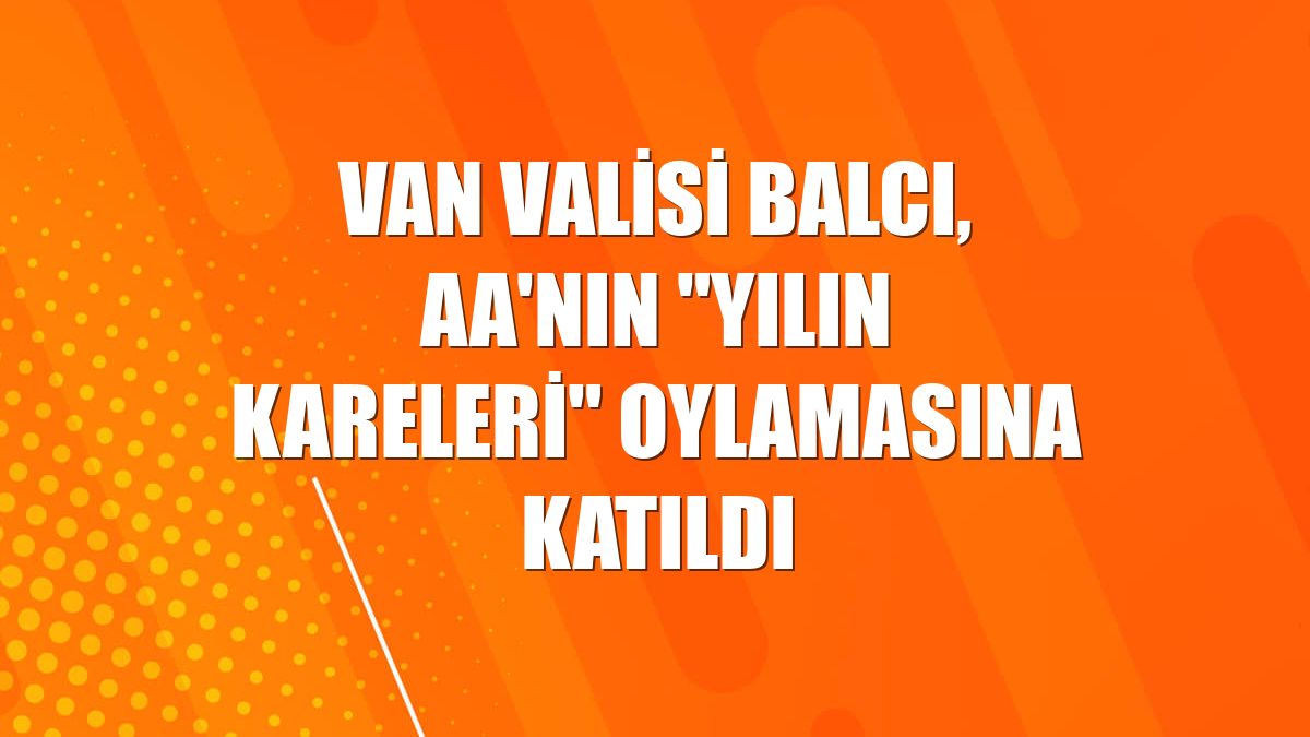 Van Valisi Balcı, AA'nın "Yılın Kareleri" oylamasına katıldı