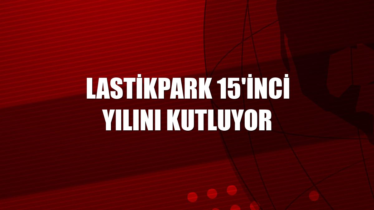 LastikPark 15'inci yılını kutluyor