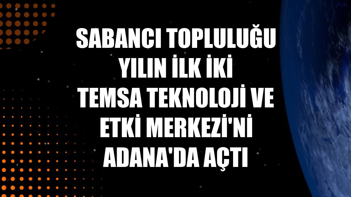 Sabancı Topluluğu yılın ilk iki TEMSA Teknoloji ve Etki Merkezi'ni Adana'da açtı