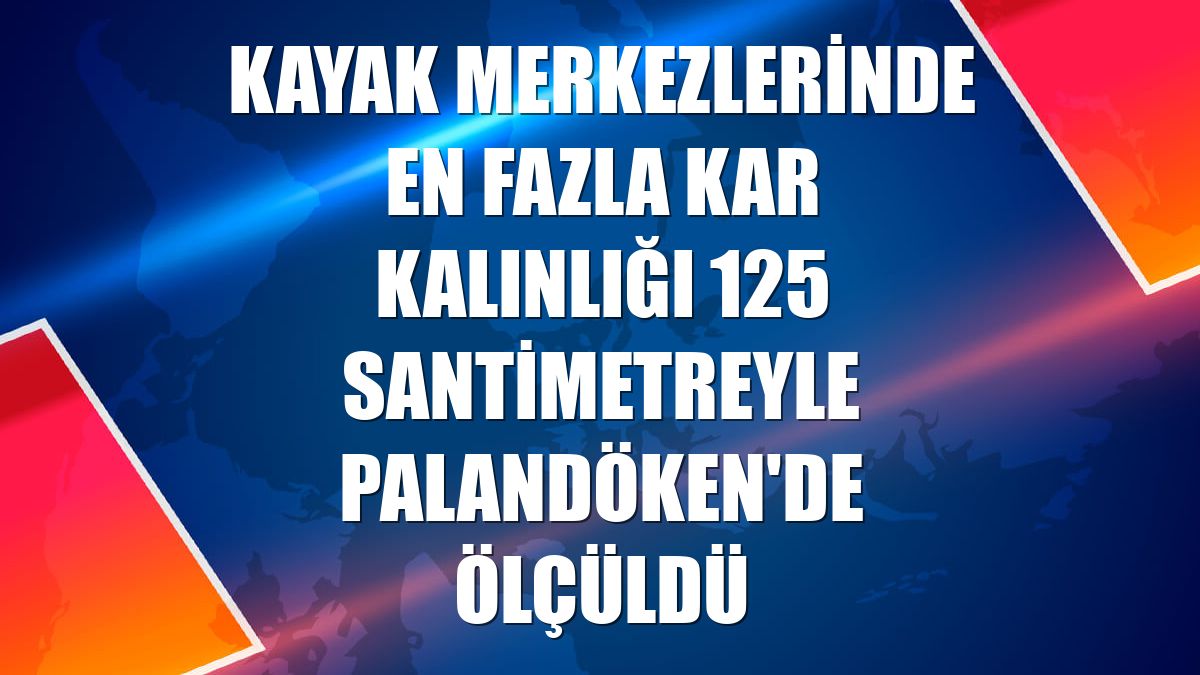 Kayak merkezlerinde en fazla kar kalınlığı 125 santimetreyle Palandöken'de ölçüldü