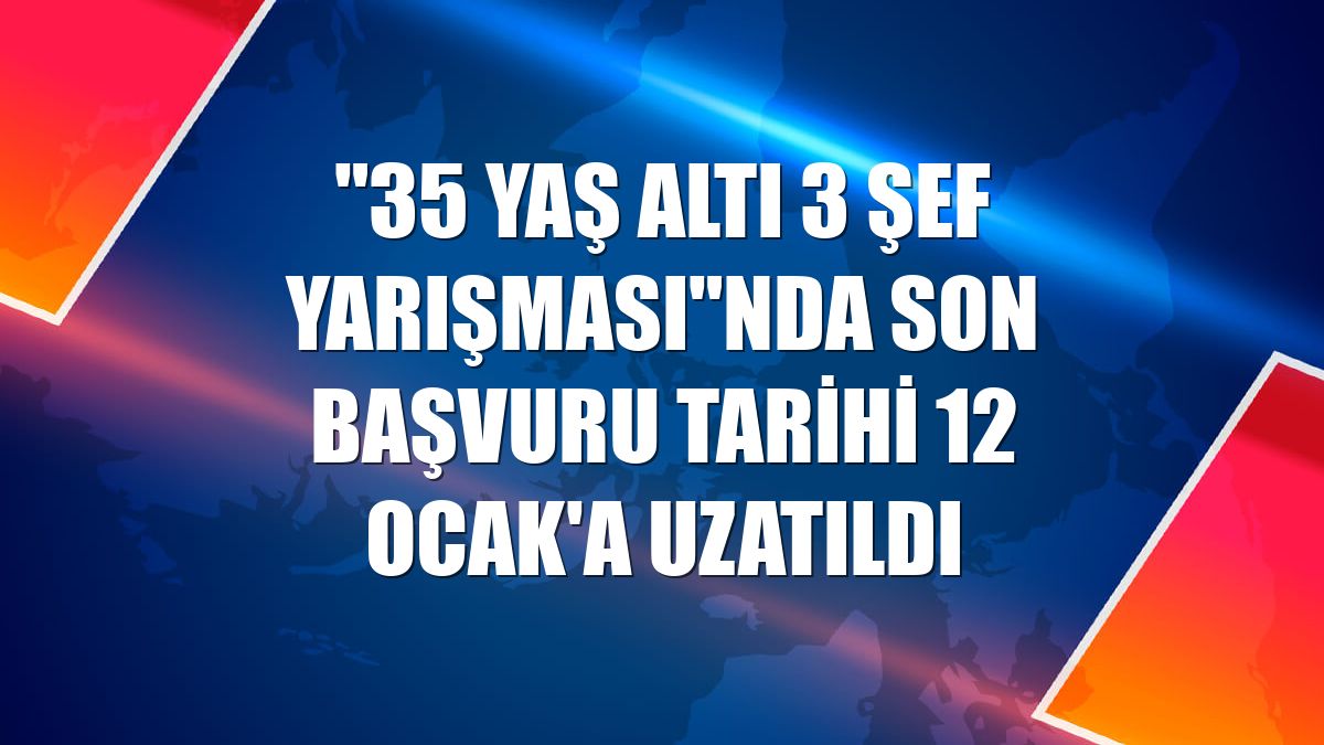 "35 Yaş Altı 3 Şef Yarışması"nda son başvuru tarihi 12 Ocak'a uzatıldı