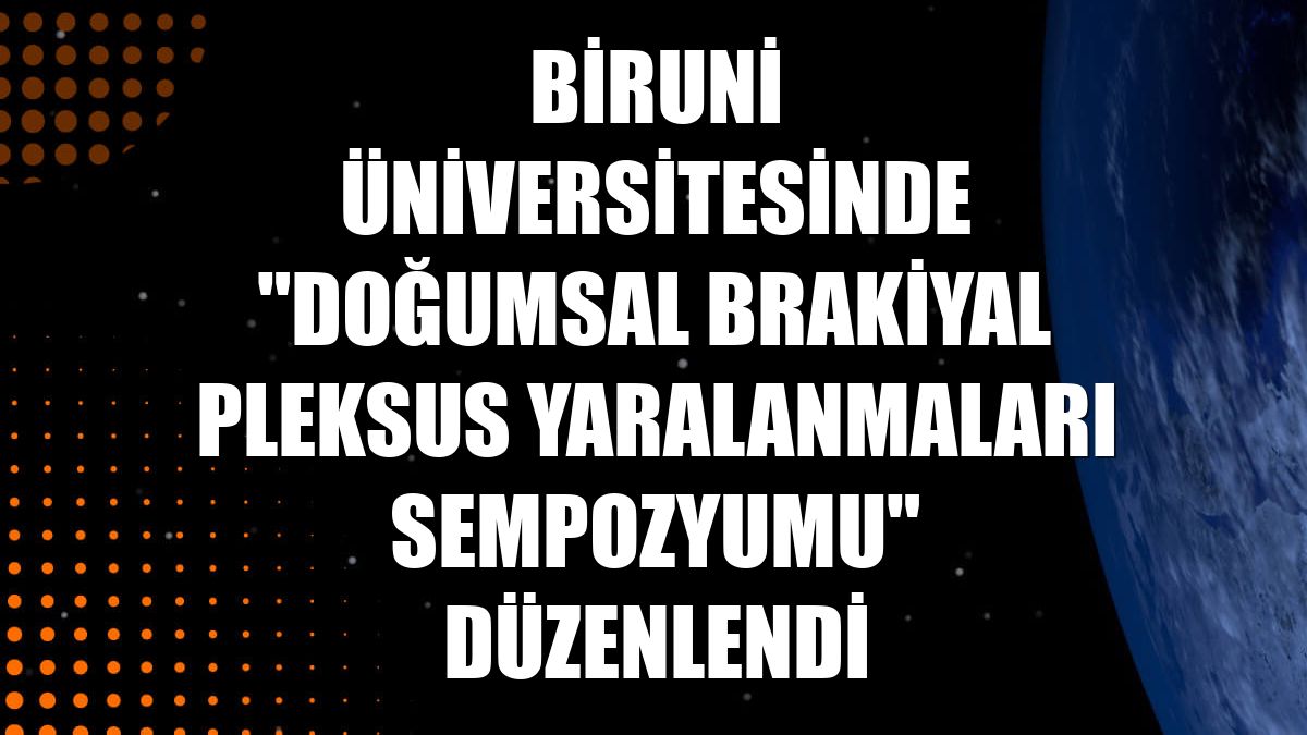 Biruni Üniversitesinde "Doğumsal Brakiyal Pleksus Yaralanmaları Sempozyumu" düzenlendi