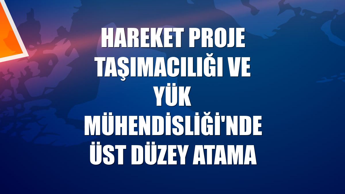 Hareket Proje Taşımacılığı ve Yük Mühendisliği'nde üst düzey atama