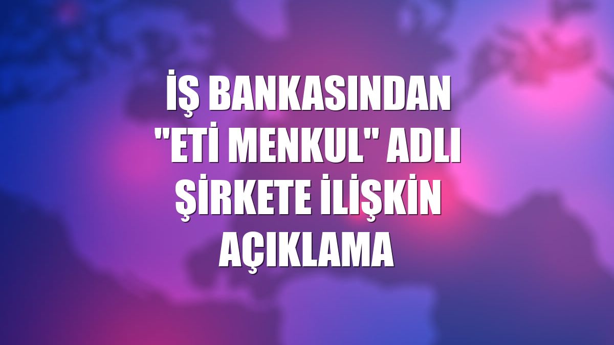 İş Bankasından "Eti Menkul" adlı şirkete ilişkin açıklama