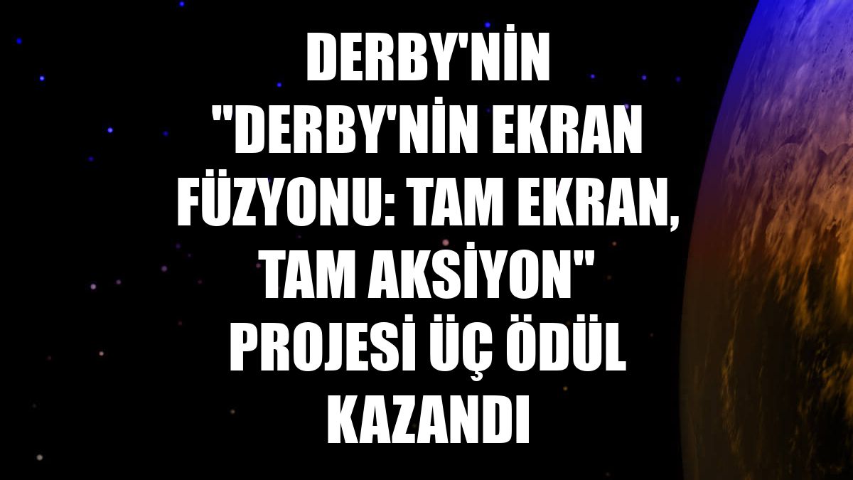 Derby'nin "Derby'nin Ekran Füzyonu: Tam Ekran, Tam Aksiyon" projesi üç ödül kazandı