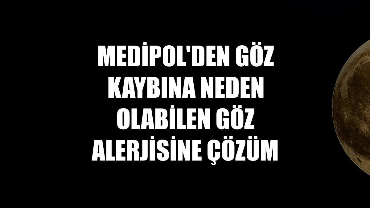 Medipol'den göz kaybına neden olabilen göz alerjisine çözüm