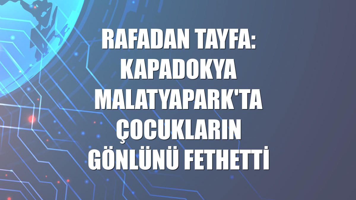 Rafadan Tayfa: Kapadokya MalatyaPark'ta çocukların gönlünü fethetti