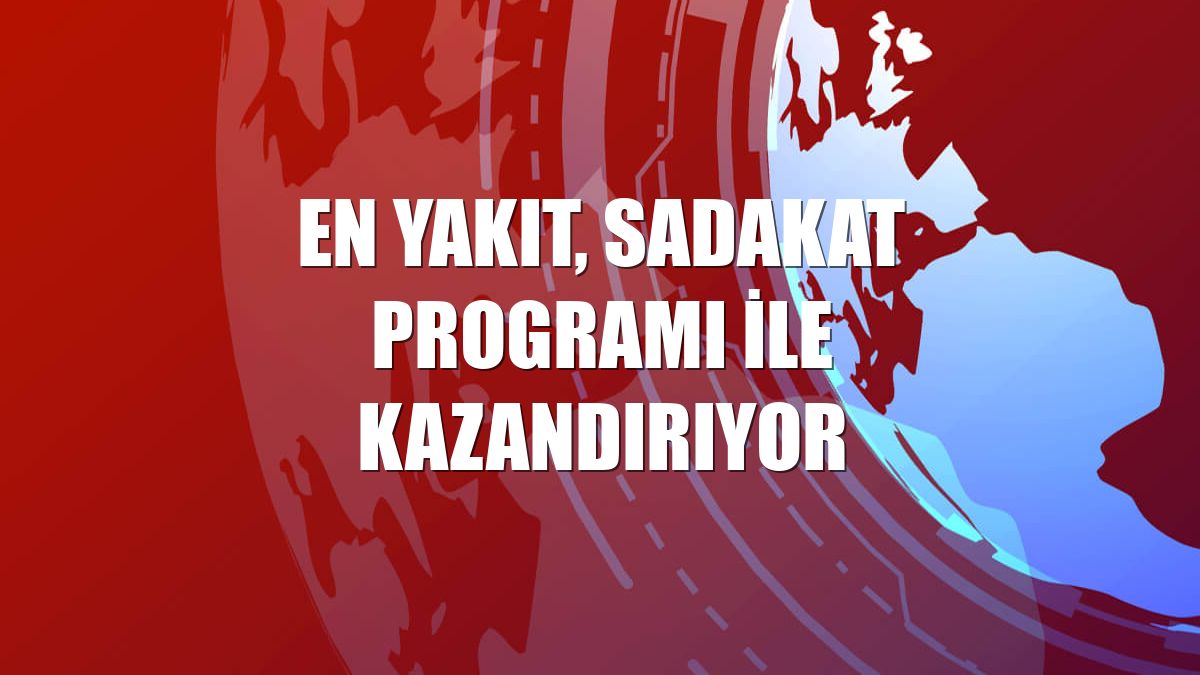 EN YAKIT, sadakat programı ile kazandırıyor