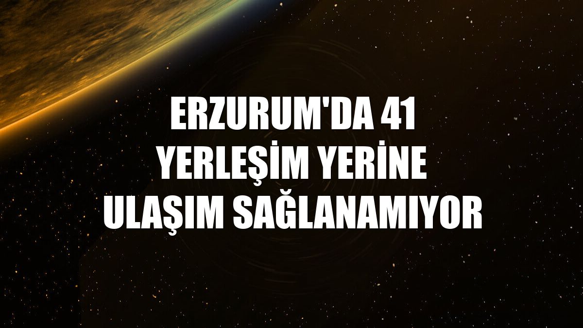 Erzurum'da 41 yerleşim yerine ulaşım sağlanamıyor