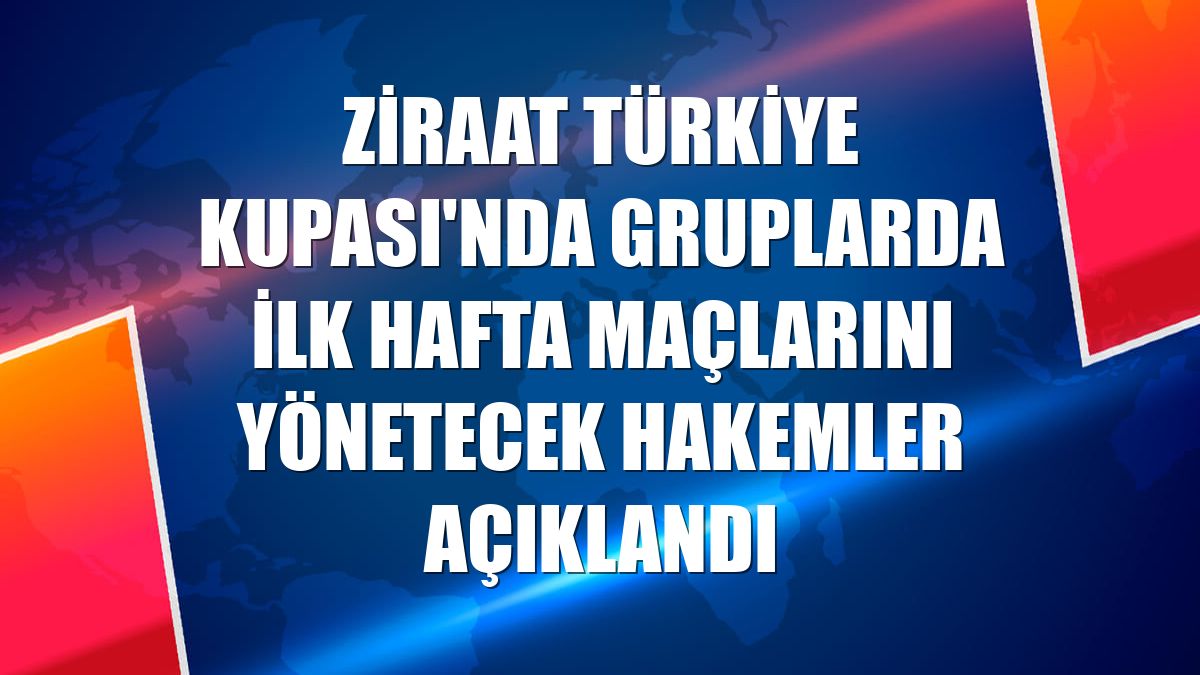 Ziraat Türkiye Kupası'nda gruplarda ilk hafta maçlarını yönetecek hakemler açıklandı