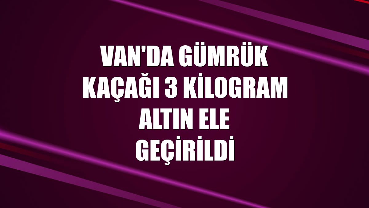 Van'da gümrük kaçağı 3 kilogram altın ele geçirildi