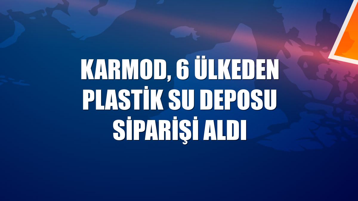 Karmod, 6 ülkeden plastik su deposu siparişi aldı