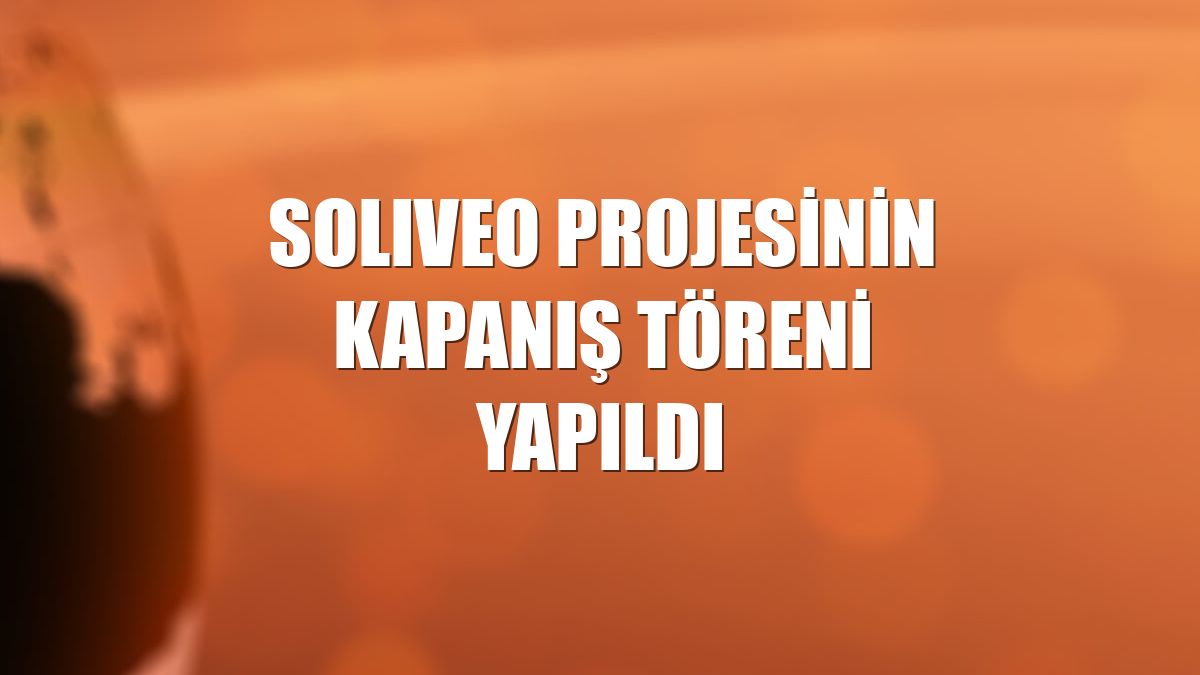 SOLIVEO projesinin kapanış töreni yapıldı