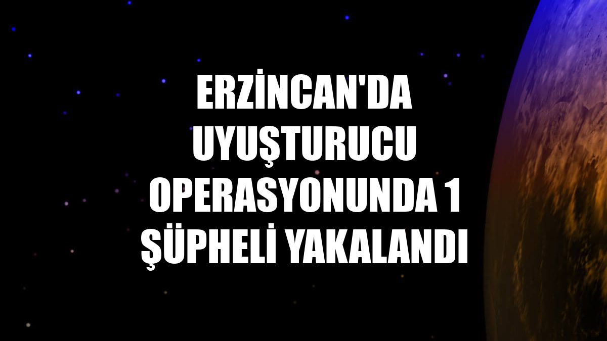 Erzincan'da uyuşturucu operasyonunda 1 şüpheli yakalandı