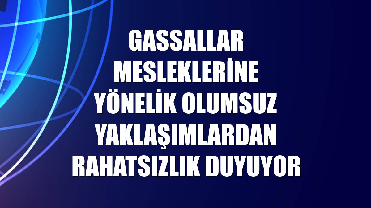 Gassallar mesleklerine yönelik olumsuz yaklaşımlardan rahatsızlık duyuyor