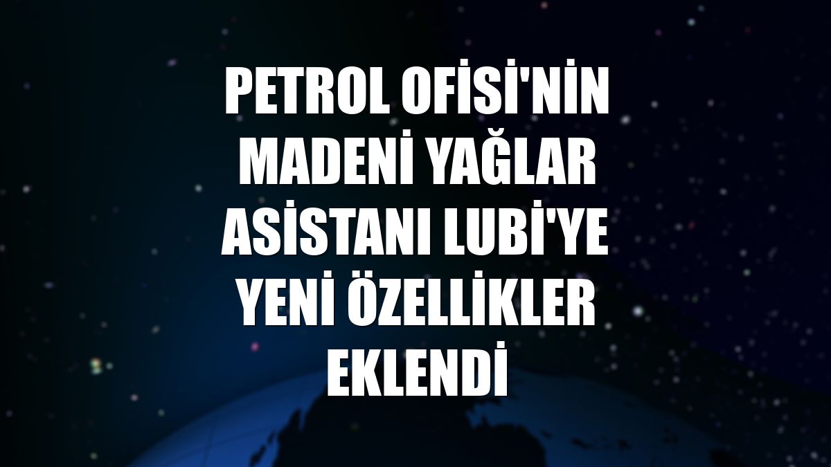 Petrol Ofisi'nin Madeni Yağlar Asistanı Lubi'ye yeni özellikler eklendi