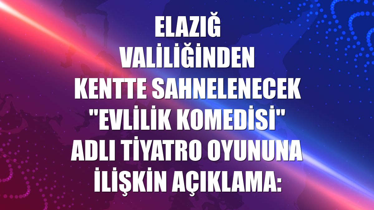 Elazığ Valiliğinden kentte sahnelenecek "Evlilik Komedisi" adlı tiyatro oyununa ilişkin açıklama: