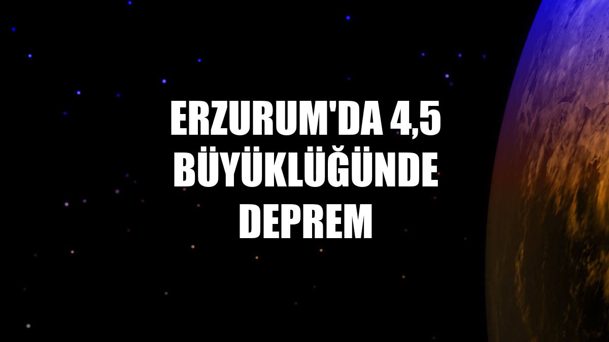 Erzurum'da 4,5 büyüklüğünde deprem