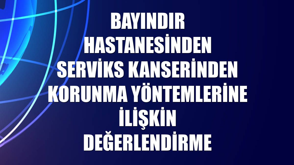 Bayındır Hastanesinden serviks kanserinden korunma yöntemlerine ilişkin değerlendirme