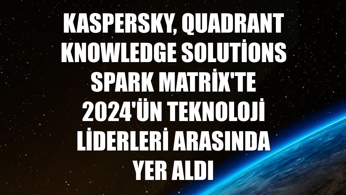 Kaspersky, Quadrant Knowledge Solutions SPARK Matrix'te 2024'ün teknoloji liderleri arasında yer aldı