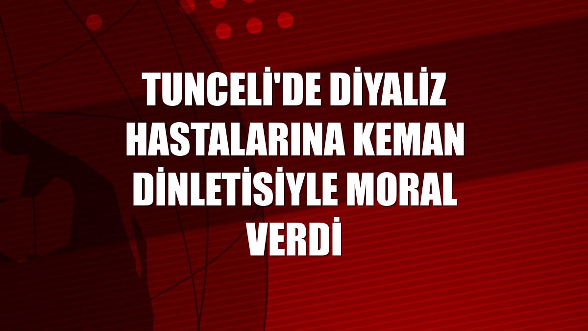 Tunceli'de diyaliz hastalarına keman dinletisiyle moral verdi