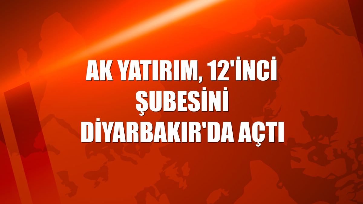 Ak Yatırım, 12'inci şubesini Diyarbakır'da açtı