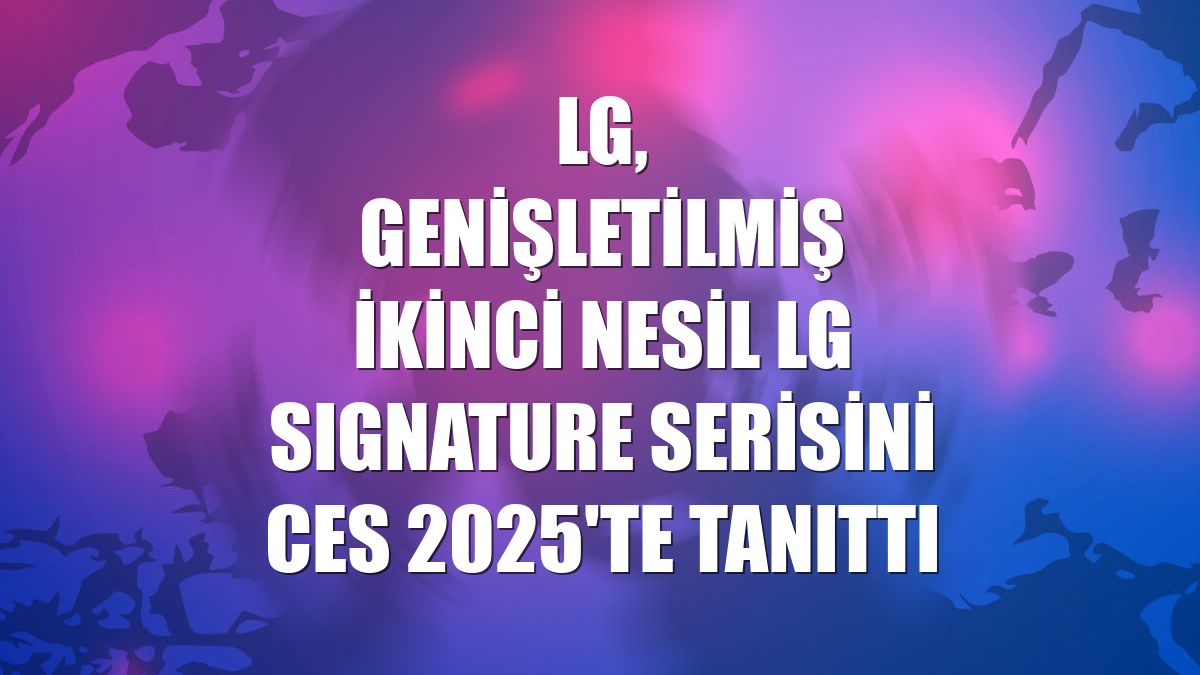 LG, genişletilmiş ikinci nesil LG SIGNATURE serisini CES 2025'te tanıttı