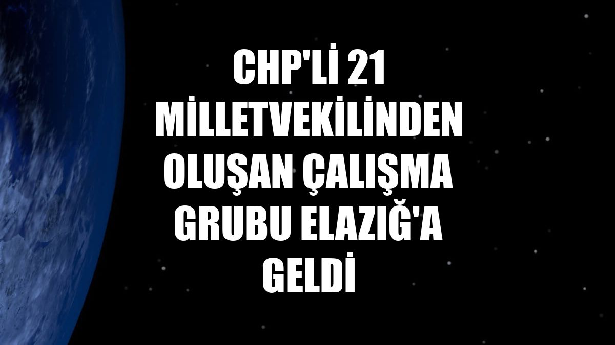 CHP'li 21 milletvekilinden oluşan çalışma grubu Elazığ'a geldi